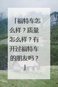 福特车怎么样？质量怎么样？有开过福特车的朋友吗？