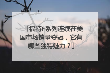 福特F系列连续在美国市场销量夺冠，它有哪些独特魅力？