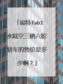 福特fab1水陆空三栖六轮轿车的售价是多少啊？