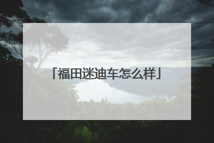 福田迷迪车怎么样