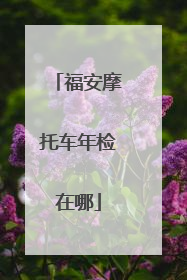 福安摩托车年检在哪