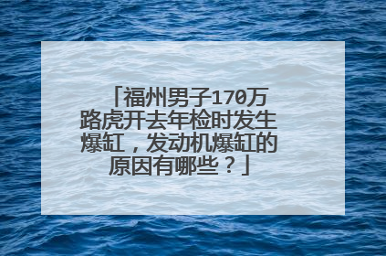 福州男子170万路虎开去年检时发生爆缸，发动机爆缸的原因有哪些？