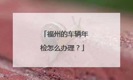 福州的车辆年检怎么办理？