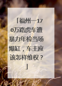 福州一170万路虎车遭暴力年检当场爆缸，车主应该怎样维权？
