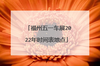 福州五一车展2022年时间表地点
