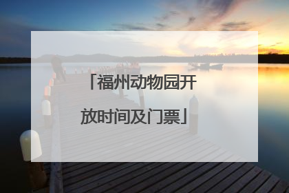 福州动物园开放时间及门票