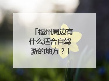 福州周边有什么适合自驾游的地方？