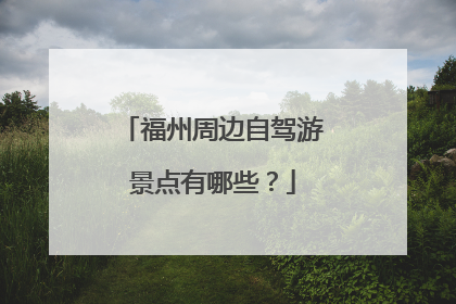 福州周边自驾游景点有哪些？