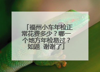 福州小车年检正常花费多少？哪一个地方年检易过？如题 谢谢了