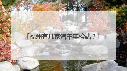 福州有几家汽车年检站？