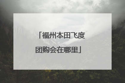福州本田飞度团购会在哪里
