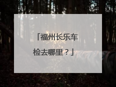 福州长乐车检去哪里？