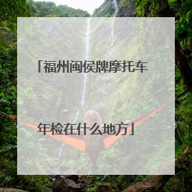 福州闽侯牌摩托车年检在什么地方