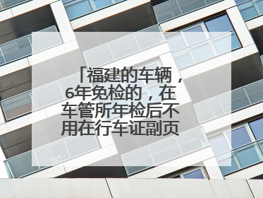 福建的车辆，6年免检的，在车管所年检后不用在行车证副页盖长条章了吗
