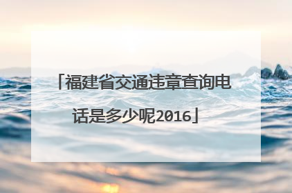 福建省交通违章查询电话是多少呢2016