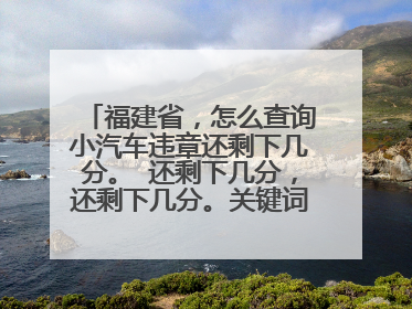 福建省，怎么查询小汽车违章还剩下几分。 还剩下几分，还剩下几分。关键词说三遍！