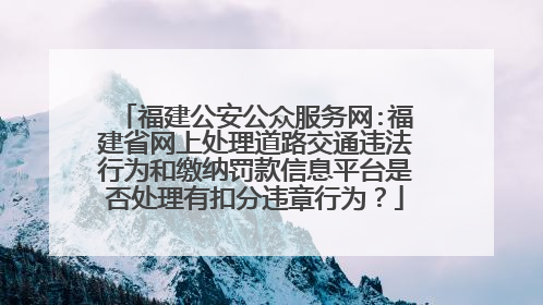 福建公安公众服务网:福建省网上处理道路交通违法行为和缴纳罚款信息平台是否处理有扣分违章行为？