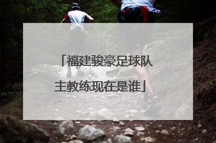福建骏豪足球队主教练现在是谁