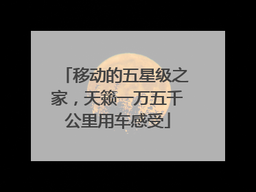 移动的五星级之家，天籁一万五千公里用车感受