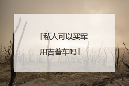 私人可以买军用吉普车吗