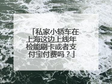 私家小轿车在上海这边上线年检能刷卡或者支付宝付费吗？