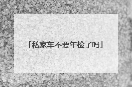 私家车不要年检了吗