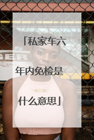 私家车六年内免检是什么意思