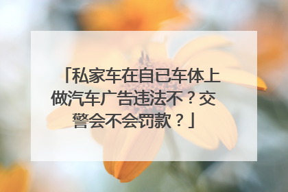 私家车在自已车体上做汽车广告违法不？交警会不会罚款？