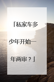 私家车多少年开始一年两审？
