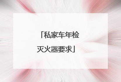私家车年检灭火器要求