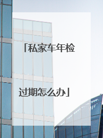 私家车年检过期怎么办