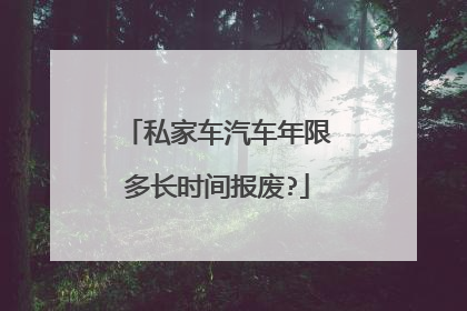 私家车汽车年限多长时间报废?