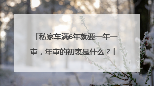 私家车满6年就要一年一审，年审的初衷是什么？