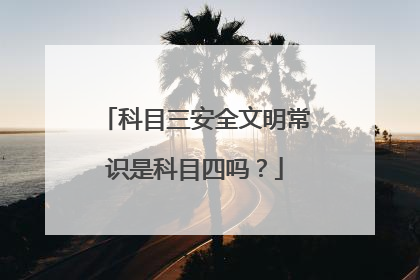科目三安全文明常识是科目四吗？