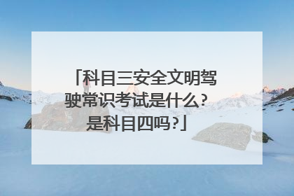 科目三安全文明驾驶常识考试是什么?是科目四吗?