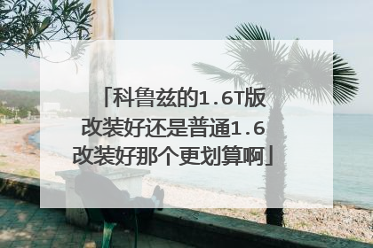 科鲁兹的1.6T版改装好还是普通1.6改装好那个更划算啊
