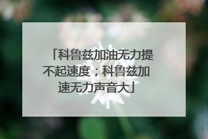 科鲁兹加油无力提不起速度；科鲁兹加速无力声音大