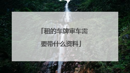 租的车牌审车需要带什么资料