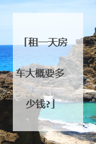 租一天房车大概要多少钱?