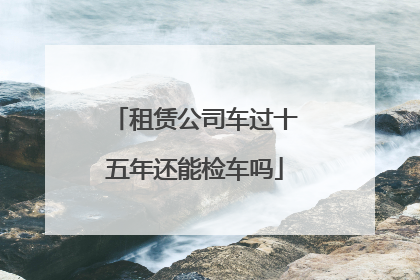 租赁公司车过十五年还能检车吗