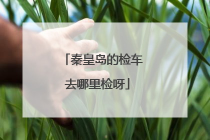 秦皇岛的检车去哪里检呀