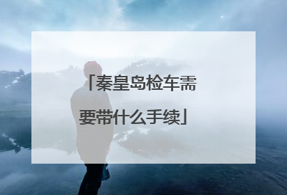 秦皇岛检车需要带什么手续