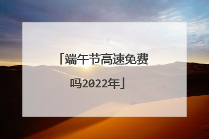端午节高速免费吗2022年