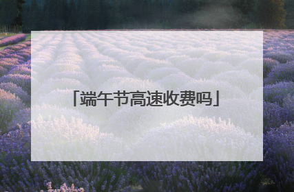 端午节高速收费吗