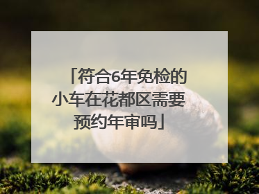 符合6年免检的小车在花都区需要预约年审吗