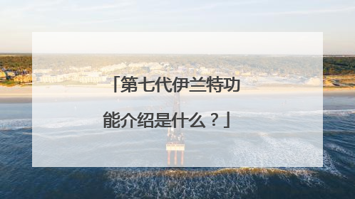 第七代伊兰特功能介绍是什么？