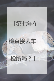 第七年车检直接去车检所吗？