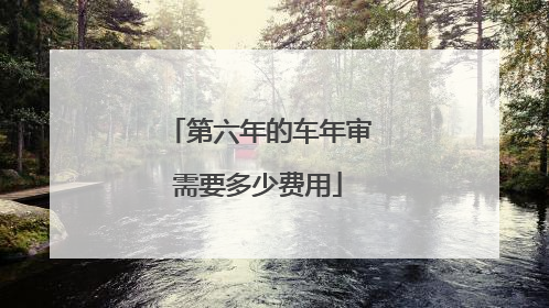 第六年的车年审需要多少费用
