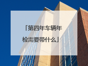 第四年车辆年检需要带什么