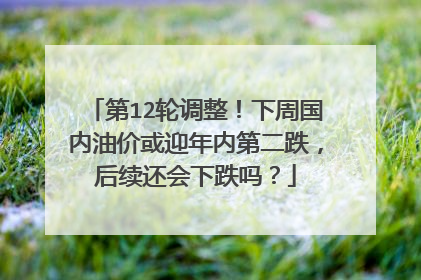 第12轮调整！下周国内油价或迎年内第二跌，后续还会下跌吗？